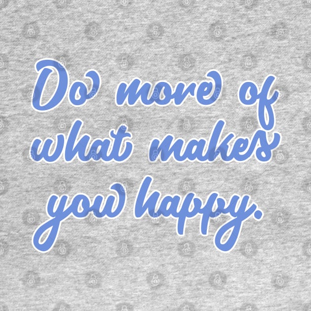 Do More Of What Makes You Happy by JustSomeThings